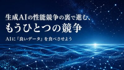 【AIに「良いデータ」を食べさせよう】生成AIの性能競争の裏で進む、もうひとつの競争
