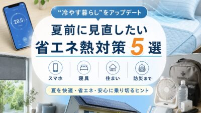 【“冷やす暮らし”をアップデート】スマホ・寝具・住まい・防災まで、夏前に見直したい省エネ熱対策5選