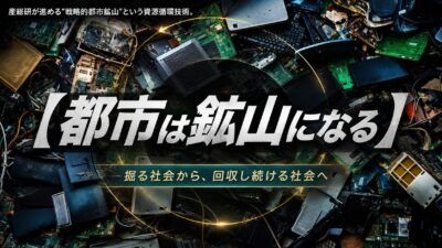 【都市は鉱山になる】産総研が進める“戦略的都市鉱山”という資源循環技術。掘る社会から、回収し続ける社会へ