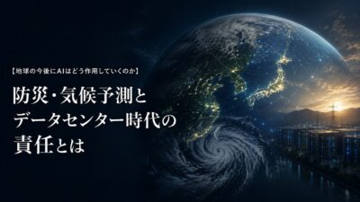 【地球の今後にAIはどう作用していくのか】防災・気候予測とデータセンター時代の責任とは