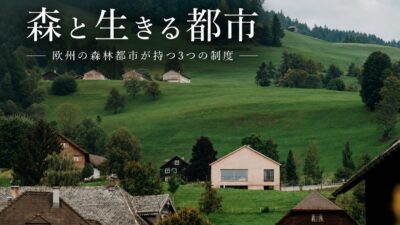 新連載｜森と生きる都市（第1回・全5回予定）　【森林率90％は、出発点にすぎない】欧州の森林都市が持つ3つの制度