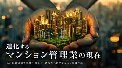 【進化するマンション管理業の現在】建物だけでなく、人、自然、資金、合意形成をメンテナンスする