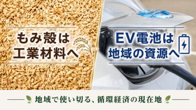 【地域で使い切る、循環経済の現在地】もみ殻は工業材料へ、EV電池は地域の資源へ――福島・南相馬と愛媛から始まる、資源の「動脈」と「静脈」の設計
