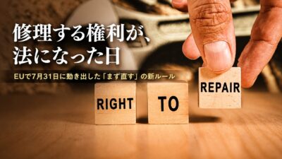 【修理する権利が、法になった日】EUで7月31日に動き出した「まず直す」の新ルール——日本は、資源の入口から追いかける