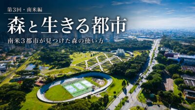 連載「森と生きる都市」第3回・南米編　【森は「都市インフラ」になった】冷やす、受け止める、つなぐ——南米3都市が見つけた森の使い方
