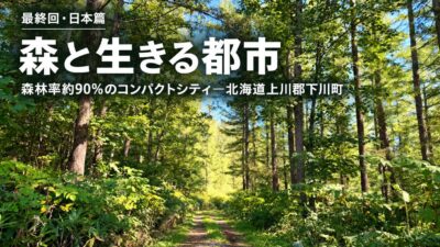 連載「森と生きる都市」最終回・日本篇　【森林率約90％のコンパクトシティ】広葉樹、木質バイオマス、ネイチャーポジティブ×ヒューマンポジティブの現在地——北海道上川郡下川町
