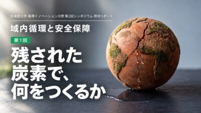 連載｜域内循環と安全保障（第1回・全4回）　【残された炭素で、何をつくるか】マテリアルバジェットが突きつける2050年の物質フロー　北海道大学 循環イノベーション分野 第2回シンポジウム 現地リポート