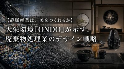 【静脈産業は、美をつくれるか】大栄環境「ONDO」が示す、廃棄物処理業のデザイン戦略