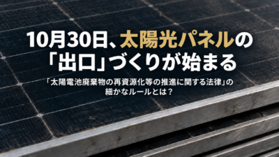 【10月30日、太陽光パネルの「出口」の細則づくりが始まる】何を対象に、どこからを「多量」とするのか　同じ日に動き出す再生プラスチックの受け皿づくりと、1990年から続く回収の仕組み