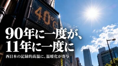 【「90年に一度」が「11年に一度」に】2026年夏、西日本の記録的高温に地球温暖化が寄与　エルニーニョの年に、なぜ猛暑だったのか——イベント・アトリビューションで読む今年の夏